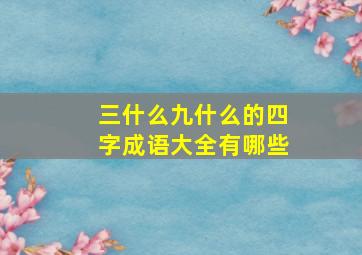 三什么九什么的四字成语大全有哪些