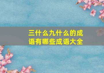 三什么九什么的成语有哪些成语大全