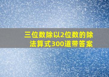 三位数除以2位数的除法算式300道带答案