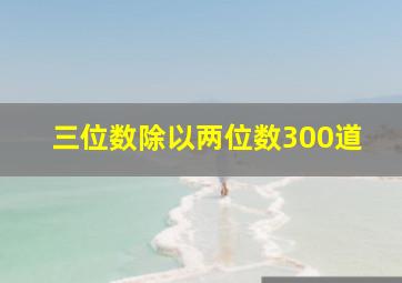 三位数除以两位数300道