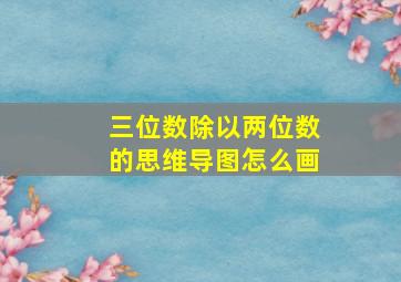 三位数除以两位数的思维导图怎么画