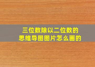 三位数除以二位数的思维导图图片怎么画的