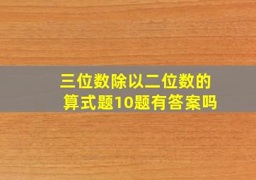 三位数除以二位数的算式题10题有答案吗