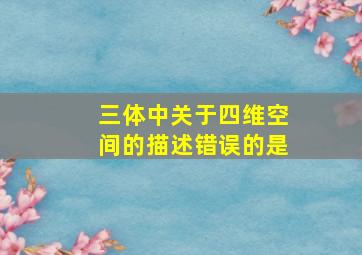 三体中关于四维空间的描述错误的是