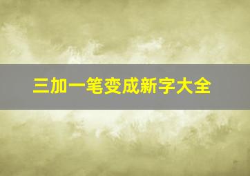 三加一笔变成新字大全