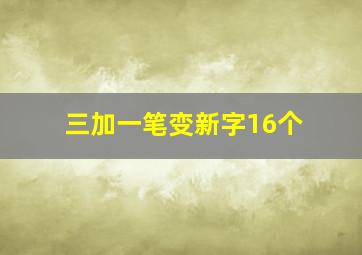 三加一笔变新字16个