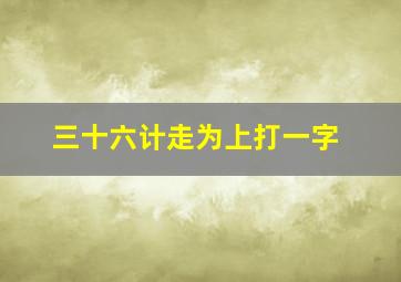 三十六计走为上打一字