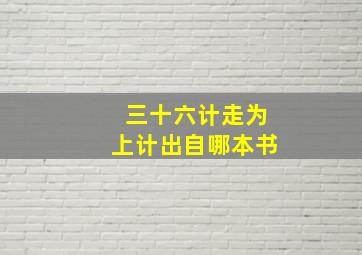 三十六计走为上计出自哪本书