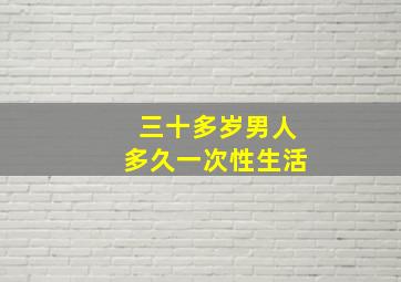 三十多岁男人多久一次性生活