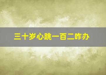 三十岁心跳一百二咋办