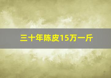 三十年陈皮15万一斤