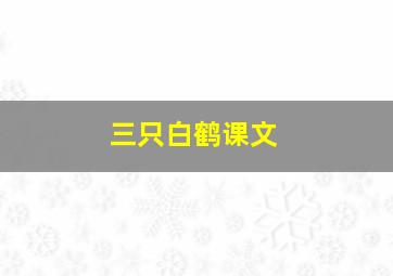 三只白鹤课文