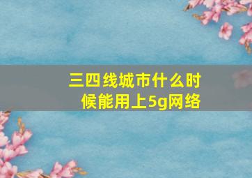 三四线城市什么时候能用上5g网络