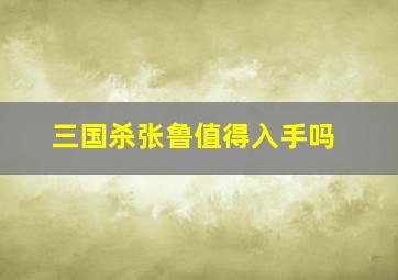 三国杀张鲁值得入手吗