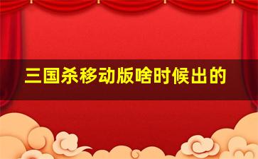 三国杀移动版啥时候出的