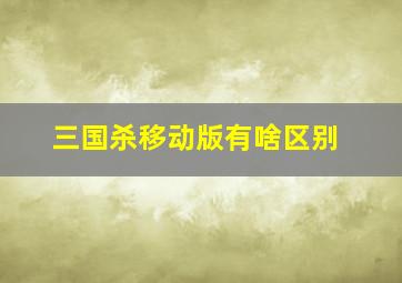 三国杀移动版有啥区别