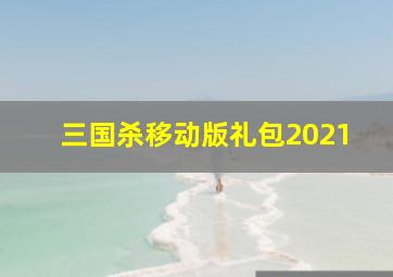 三国杀移动版礼包2021