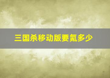 三国杀移动版要氪多少