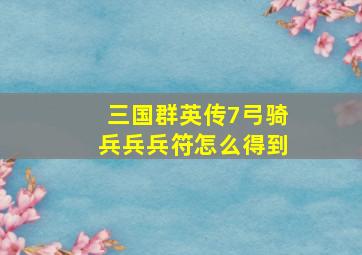 三国群英传7弓骑兵兵兵符怎么得到