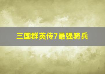 三国群英传7最强骑兵