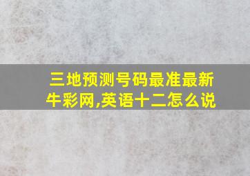 三地预测号码最准最新牛彩网,英语十二怎么说