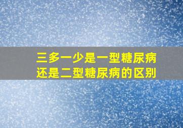 三多一少是一型糖尿病还是二型糖尿病的区别