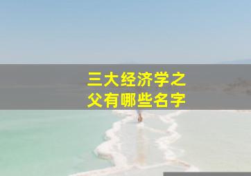 三大经济学之父有哪些名字