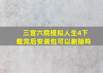 三宫六院模拟人生4下载完后安装包可以删除吗