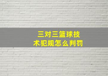 三对三篮球技术犯规怎么判罚