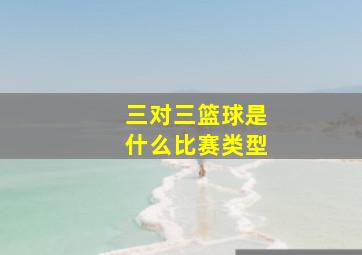 三对三篮球是什么比赛类型