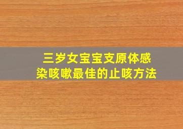 三岁女宝宝支原体感染咳嗽最佳的止咳方法