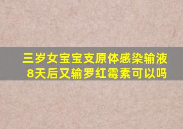 三岁女宝宝支原体感染输液8天后又输罗红霉素可以吗