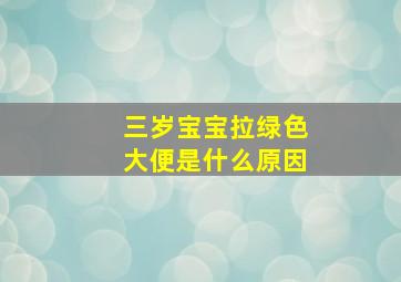 三岁宝宝拉绿色大便是什么原因