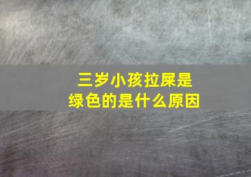 三岁小孩拉屎是绿色的是什么原因