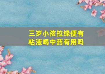 三岁小孩拉绿便有粘液喝中药有用吗