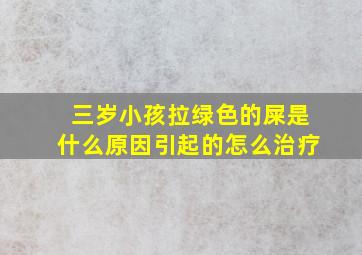 三岁小孩拉绿色的屎是什么原因引起的怎么治疗