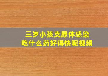 三岁小孩支原体感染吃什么药好得快呢视频