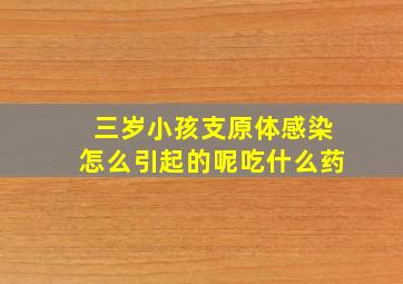 三岁小孩支原体感染怎么引起的呢吃什么药