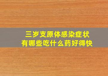 三岁支原体感染症状有哪些吃什么药好得快