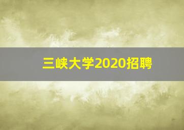 三峡大学2020招聘