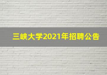 三峡大学2021年招聘公告