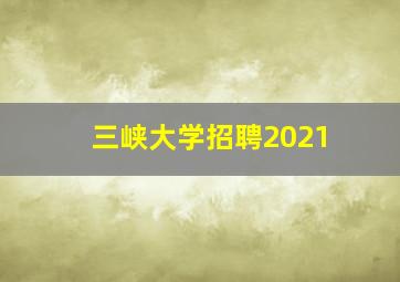 三峡大学招聘2021