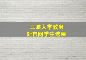 三峡大学教务处官网学生选课