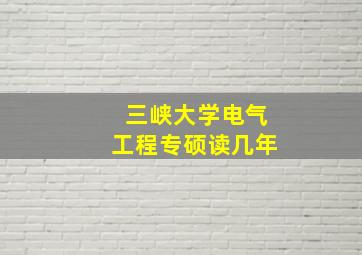 三峡大学电气工程专硕读几年