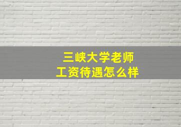 三峡大学老师工资待遇怎么样