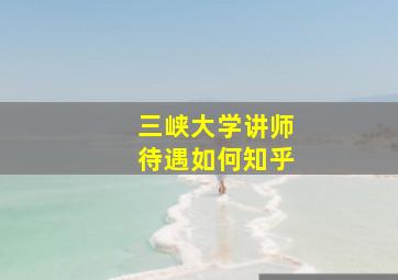 三峡大学讲师待遇如何知乎