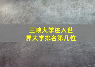 三峡大学进入世界大学排名第几位