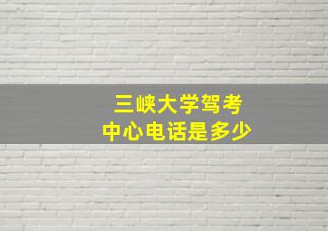 三峡大学驾考中心电话是多少