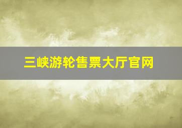 三峡游轮售票大厅官网