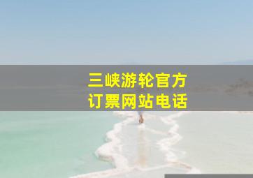 三峡游轮官方订票网站电话